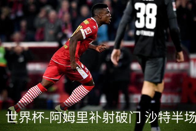 世界杯-阿姆里补射破门 沙特半场暂1-0领先乌拉圭