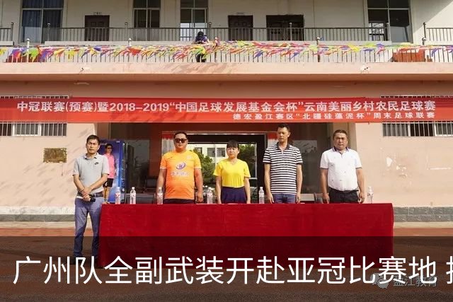 广州队全副武装开赴亚冠比赛地 提前3天适应备战