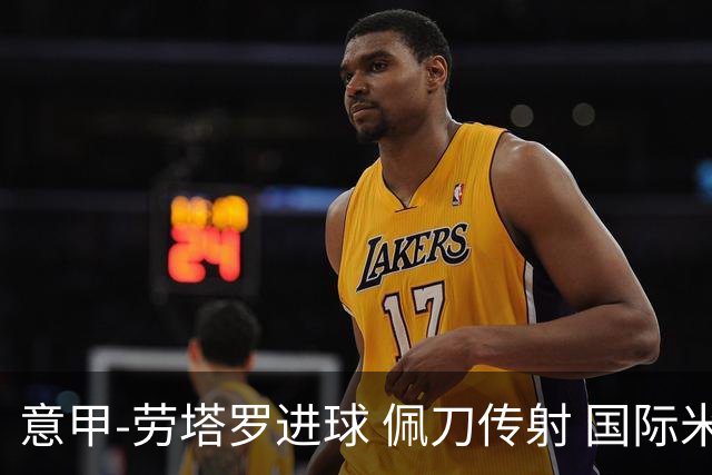 意甲-劳塔罗进球 佩刀传射 国际米兰1-3负拉齐奥