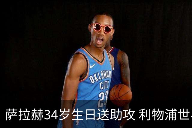 萨拉赫34岁生日送助攻 利物浦世界杯首轮参与度超高